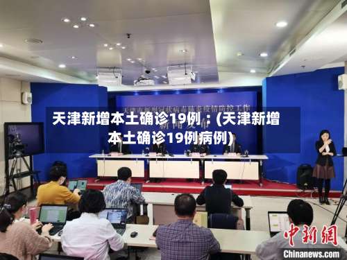 天津新增本土确诊19例︰(天津新增本土确诊19例病例)-第2张图片