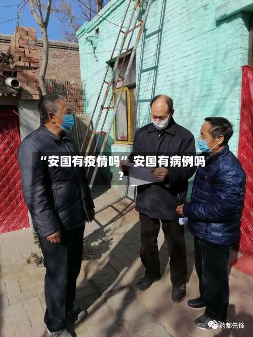 “安国有疫情吗” 安国有病例吗？-第1张图片