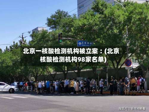 北京一核酸检测机构被立案︰(北京核酸检测机构98家名单)-第1张图片