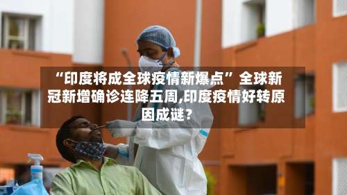 “印度将成全球疫情新爆点	” 全球新冠新增确诊连降五周,印度疫情好转原因成谜？-第2张图片
