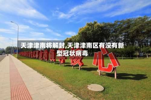 天津津南将解封,天津津南区有没有新型冠状病毒-第2张图片