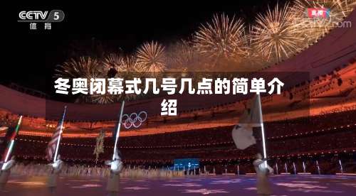 冬奥闭幕式几号几点的简单介绍-第2张图片