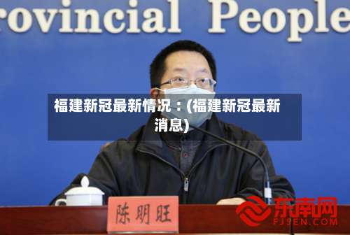 福建新冠最新情况︰(福建新冠最新消息)-第2张图片