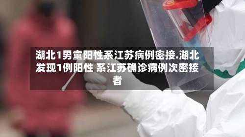 湖北1男童阳性系江苏病例密接.湖北发现1例阳性 系江苏确诊病例次密接者-第1张图片