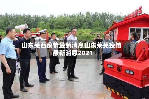 山东莱西疫情最新消息山东莱芜疫情最新消息2021-第1张图片
