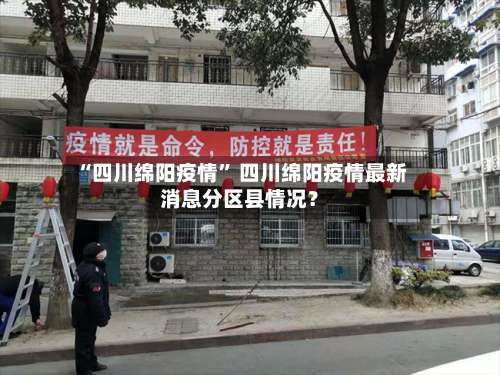 “四川绵阳疫情	” 四川绵阳疫情最新消息分区县情况？-第1张图片