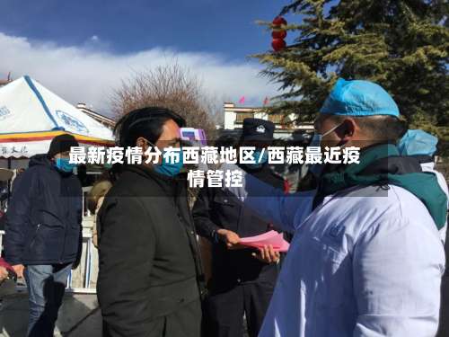 最新疫情分布西藏地区/西藏最近疫情管控-第2张图片