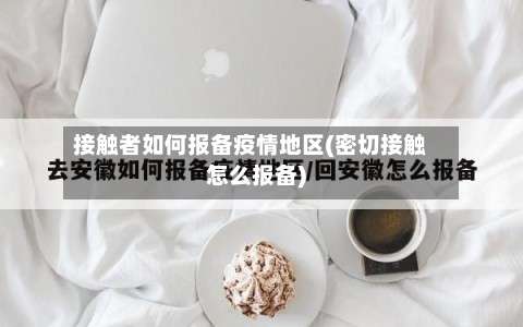 接触者如何报备疫情地区(密切接触怎么报备)-第1张图片