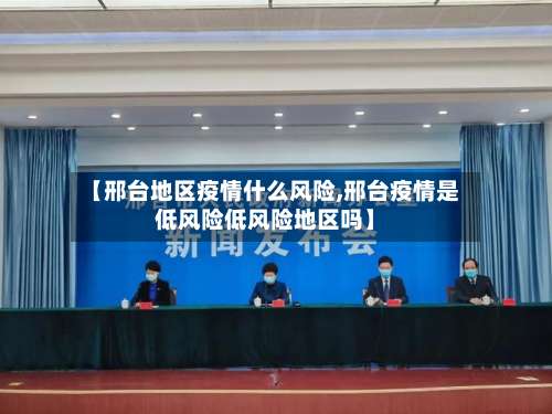 【邢台地区疫情什么风险,邢台疫情是低风险低风险地区吗】-第1张图片