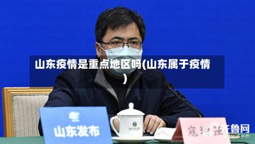 山东疫情是重点地区吗(山东属于疫情)-第1张图片