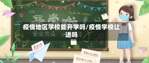 疫情地区学校能开学吗/疫情学校让进吗-第2张图片