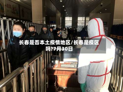 长春是否本土疫情地区/长春是疫区吗?7月30日-第1张图片