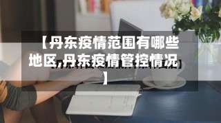 【丹东疫情范围有哪些地区,丹东疫情管控情况】-第1张图片