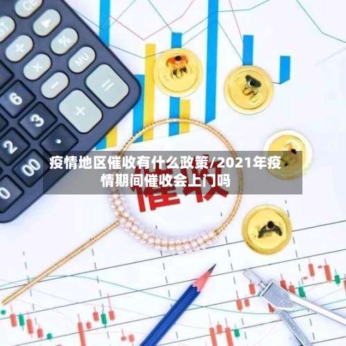 疫情地区催收有什么政策/2021年疫情期间催收会上门吗-第1张图片
