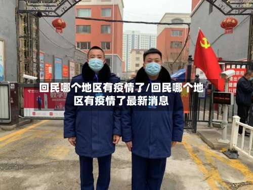 回民哪个地区有疫情了/回民哪个地区有疫情了最新消息-第1张图片