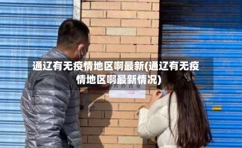 通辽有无疫情地区啊最新(通辽有无疫情地区啊最新情况)-第2张图片