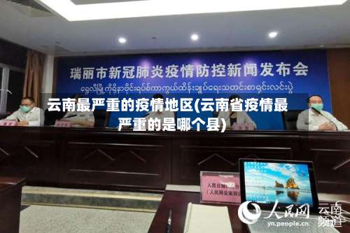 云南最严重的疫情地区(云南省疫情最严重的是哪个县)-第1张图片