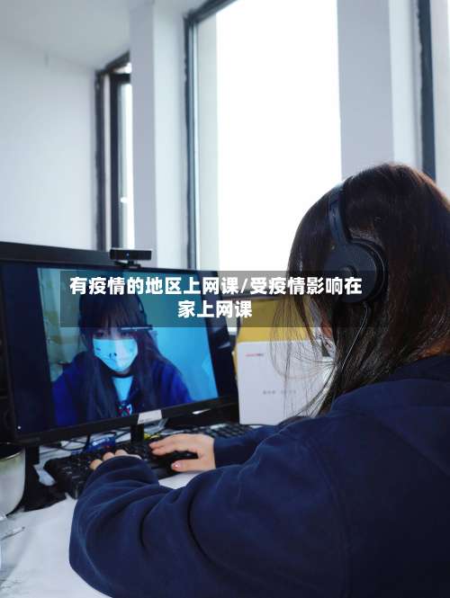 有疫情的地区上网课/受疫情影响在家上网课-第2张图片