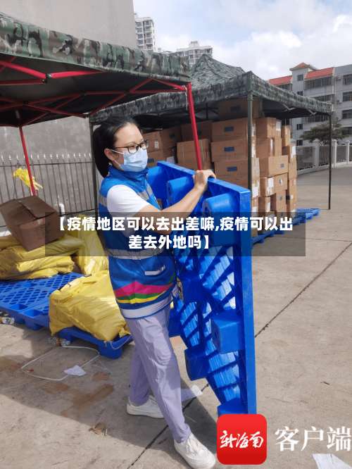 【疫情地区可以去出差嘛,疫情可以出差去外地吗】-第2张图片