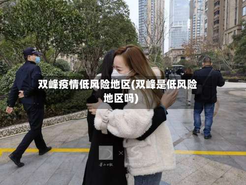 双峰疫情低风险地区(双峰是低风险地区吗)-第1张图片