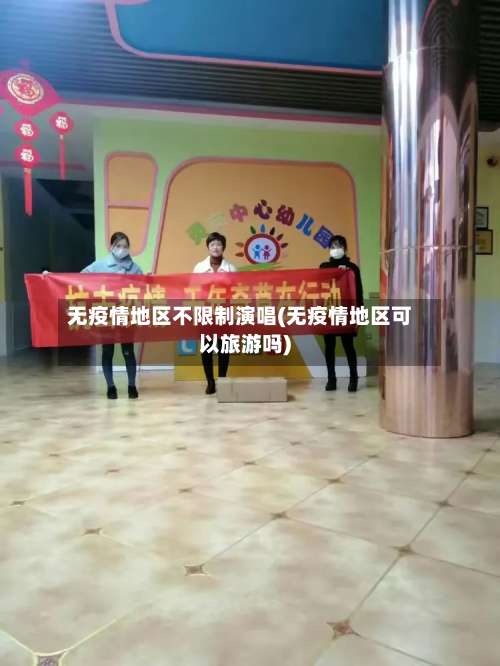 无疫情地区不限制演唱(无疫情地区可以旅游吗)-第2张图片