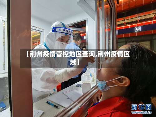 【荆州疫情管控地区查询,荆州疫情区域】-第3张图片