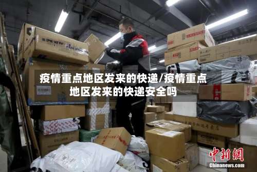 疫情重点地区发来的快递/疫情重点地区发来的快递安全吗-第2张图片