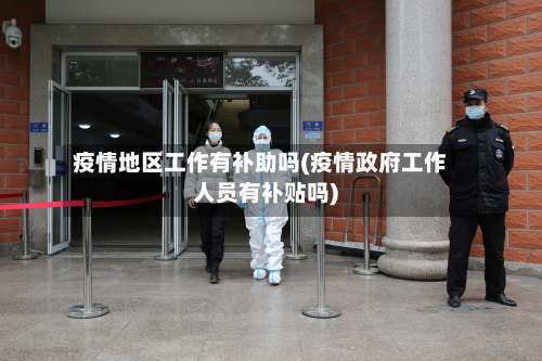 疫情地区工作有补助吗(疫情政府工作人员有补贴吗)-第2张图片