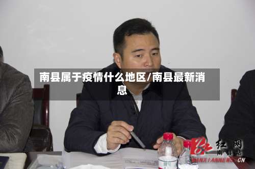南县属于疫情什么地区/南县最新消息-第2张图片