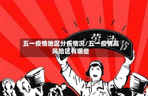 五一疫情地区分布情况/五一疫情高风险区有哪些-第1张图片