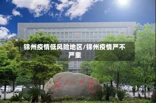 锦州疫情低风险地区/锦州疫情严不严重-第2张图片