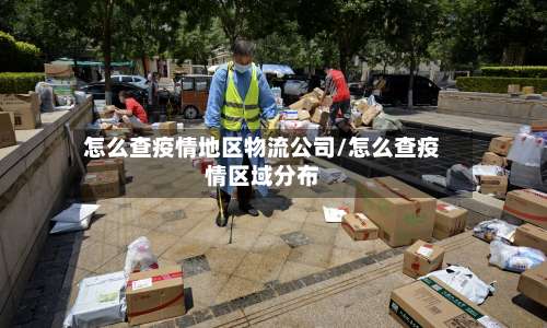 怎么查疫情地区物流公司/怎么查疫情区域分布-第1张图片
