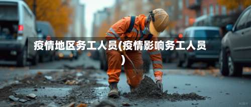 疫情地区务工人员(疫情影响务工人员)-第1张图片