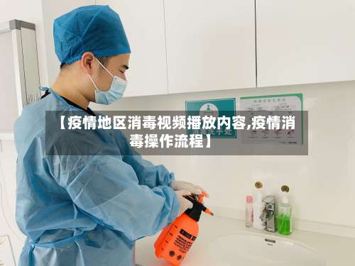 【疫情地区消毒视频播放内容,疫情消毒操作流程】-第1张图片