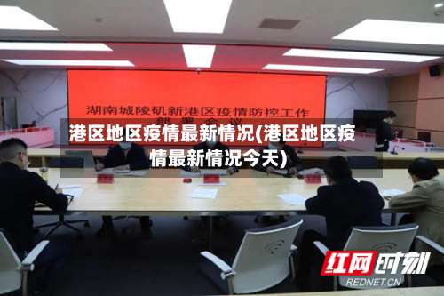 港区地区疫情最新情况(港区地区疫情最新情况今天)-第3张图片