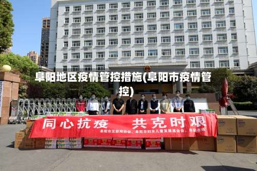 阜阳地区疫情管控措施(阜阳市疫情管控)-第2张图片