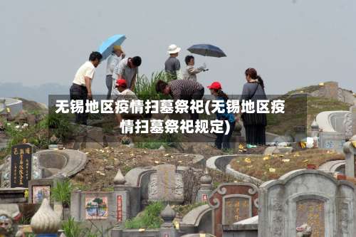无锡地区疫情扫墓祭祀(无锡地区疫情扫墓祭祀规定)-第2张图片