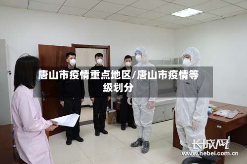唐山市疫情重点地区/唐山市疫情等级划分-第3张图片