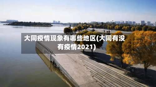 大同疫情现象有哪些地区(大同有没有疫情2021)-第2张图片