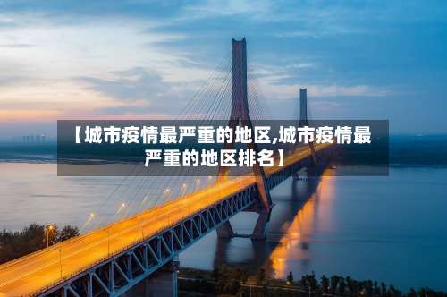 【城市疫情最严重的地区,城市疫情最严重的地区排名】-第1张图片