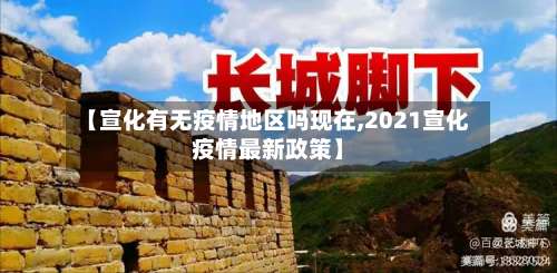 【宣化有无疫情地区吗现在,2021宣化疫情最新政策】-第1张图片