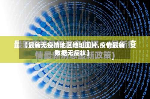 【最新无疫情地区地址图片,疫情最新数据无症状】-第2张图片