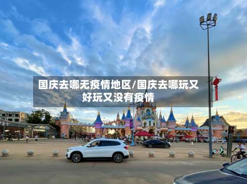 国庆去哪无疫情地区/国庆去哪玩又好玩又没有疫情-第1张图片