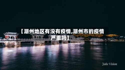 【潮州地区有没有疫情,潮州市的疫情严重吗】-第3张图片