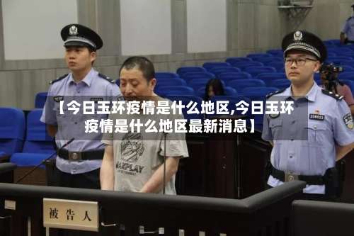 【今日玉环疫情是什么地区,今日玉环疫情是什么地区最新消息】-第3张图片