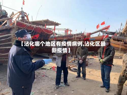 【沾化哪个地区有疫情病例,沾化区最新疫情】-第3张图片