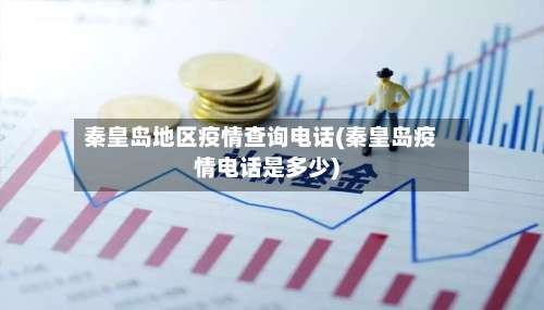 秦皇岛地区疫情查询电话(秦皇岛疫情电话是多少)-第1张图片
