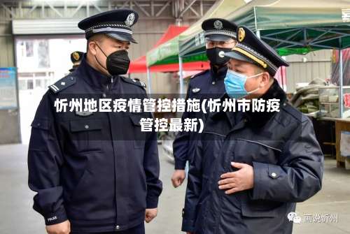 忻州地区疫情管控措施(忻州市防疫管控最新)-第2张图片