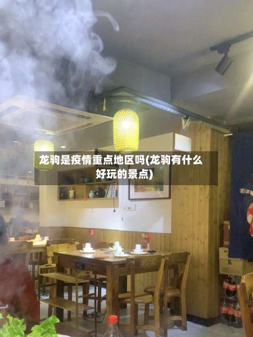 龙驹是疫情重点地区吗(龙驹有什么好玩的景点)-第2张图片