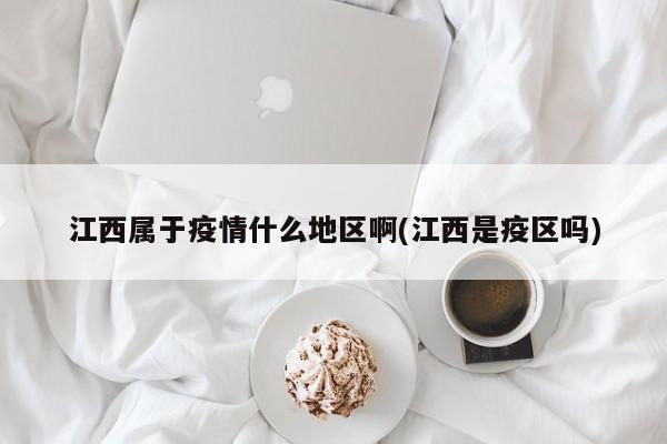 江西属于疫情什么地区啊(江西是疫区吗)